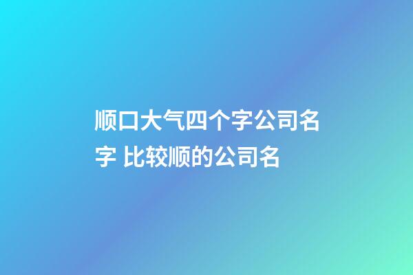 顺口大气四个字公司名字 比较顺的公司名-第1张-公司起名-玄机派